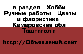  в раздел : Хобби. Ручные работы » Цветы и флористика . Кемеровская обл.,Таштагол г.